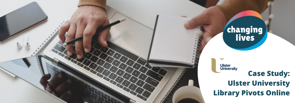 Changing Lives Case Study: Ulster University Library Pivots Online