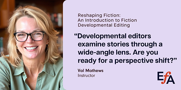 "Developmental editors examine stories through a wide-angle lens. Are you ready for a perspective shift?" —Val Mathews, instructor